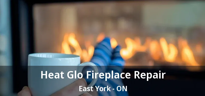 Heat Glo Fireplace Repair East York - ON