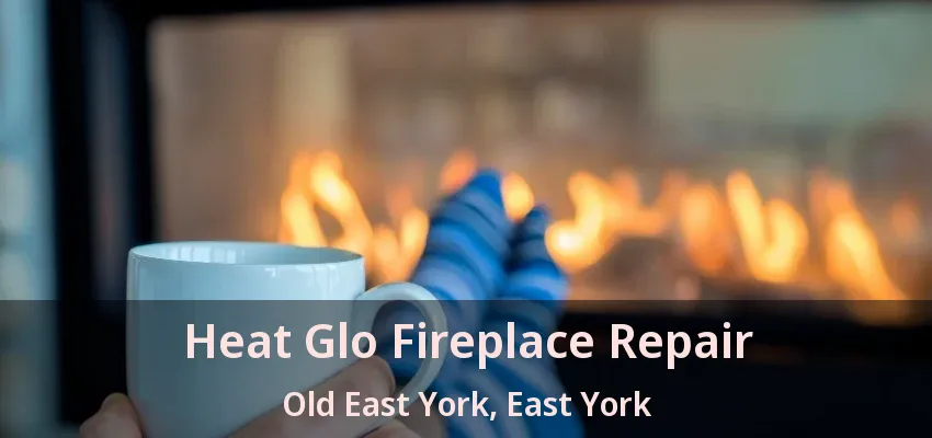 Heat Glo Fireplace Repair Old East York, East York - ON