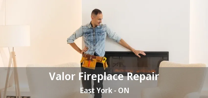 Valor Fireplace Repair East York - ON Valor Fireplace Repair East York - ON