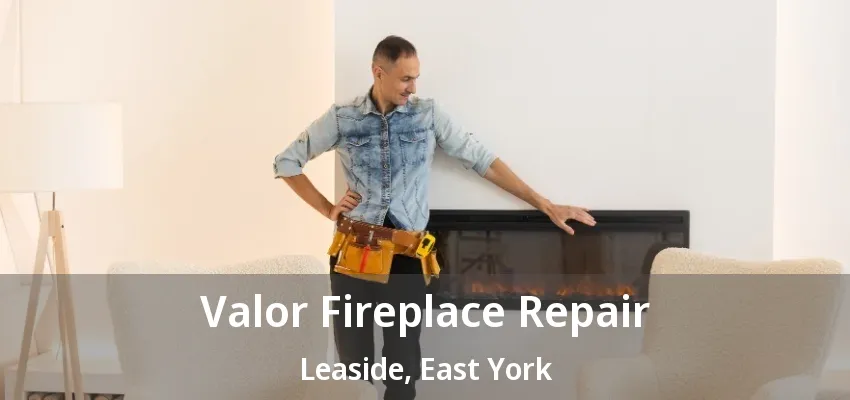 Valor Fireplace Repair Leaside, East York - ON Valor Fireplace Repair Leaside, East York - ON