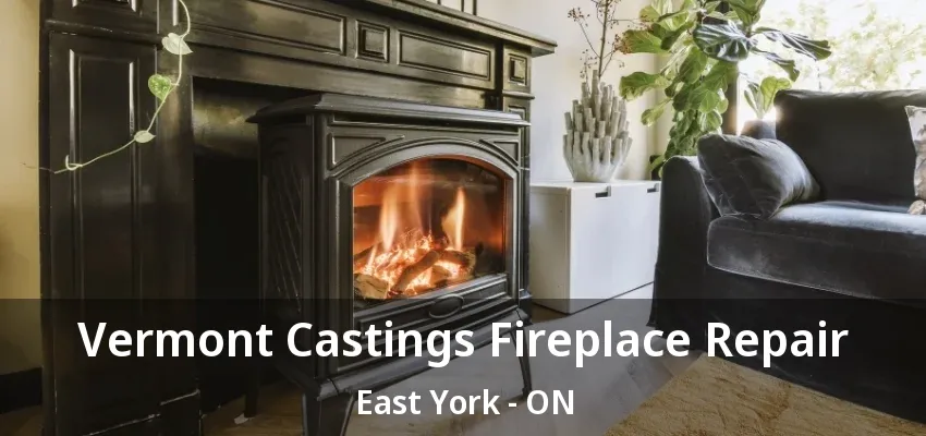 Vermont Castings Fireplace Repair East York - ON