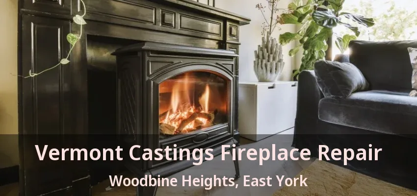 Vermont Castings Fireplace Repair Woodbine Heights, East York - ON